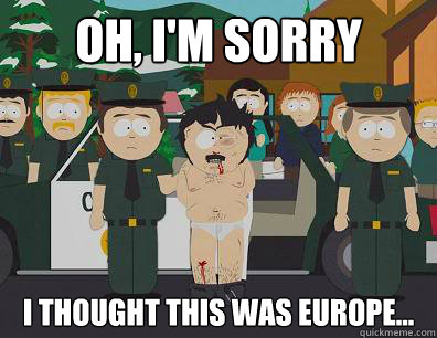 Oh, I'm sorry I thought this was Europe...  Randy-Marsh