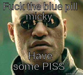 FUCK THE BLUE PILL MICKY  HAVE SOME PISS  Matrix Morpheus