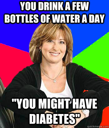 You drink a few bottles of water a day 