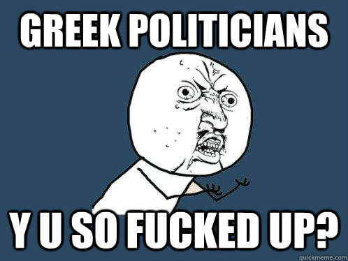 greek politicians y u so fucked up?  Y U No