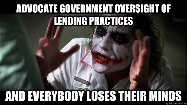 Advocate government oversight of lending practices AND EVERYBODY LOSES THeir minds - Advocate government oversight of lending practices AND EVERYBODY LOSES THeir minds  Joker Mind Loss