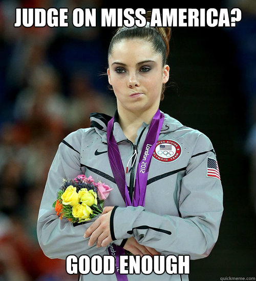 judge on Miss America?  Good enough  McKayla Not Impressed