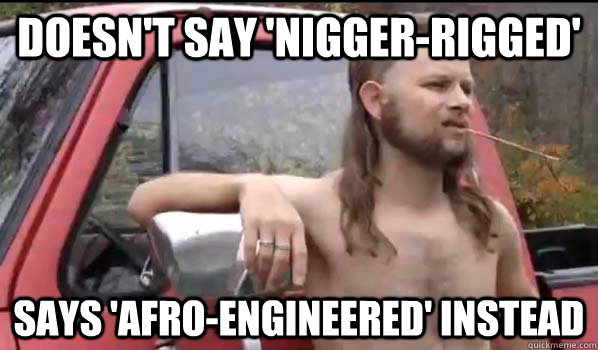 Doesn't say 'nigger-rigged' Says 'Afro-engineered' instead  Almost Politically Correct Redneck