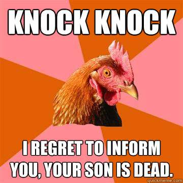 knock knock i regret to inform you, your son is dead.  Anti-Joke Chicken