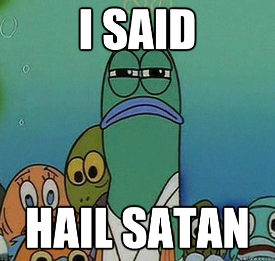 i said Hail satan - i said Hail satan  Serious fish SpongeBob