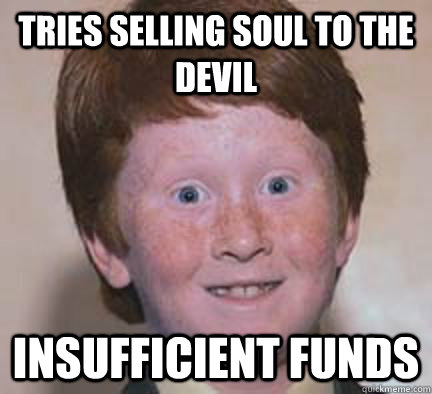 Tries selling soul to the devil insufficient funds  - Tries selling soul to the devil insufficient funds   Over Confident Ginger
