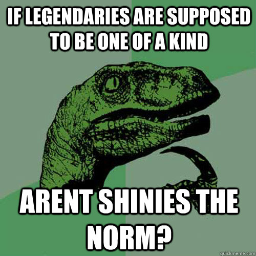 if legendaries are supposed to be one of a kind arent shinies the norm?  Philosoraptor