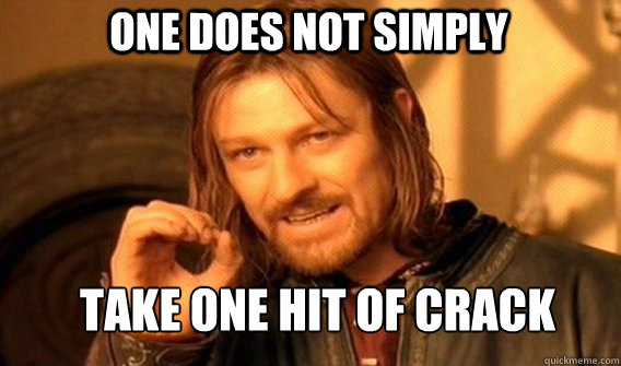 One does not simply take one hit of crack  Boromir