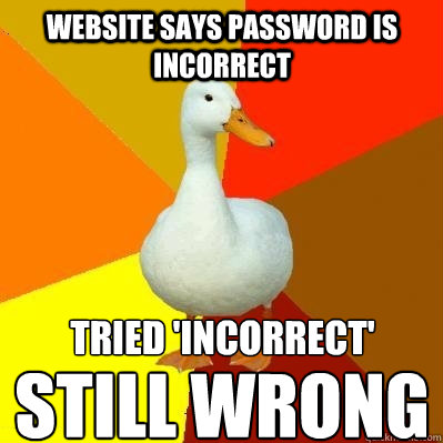 Website says password is incorrect Tried 'incorrect' still wrong  Tech Impaired Duck