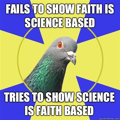 Fails to show faith is science based Tries to show science is faith based  Religion Pigeon