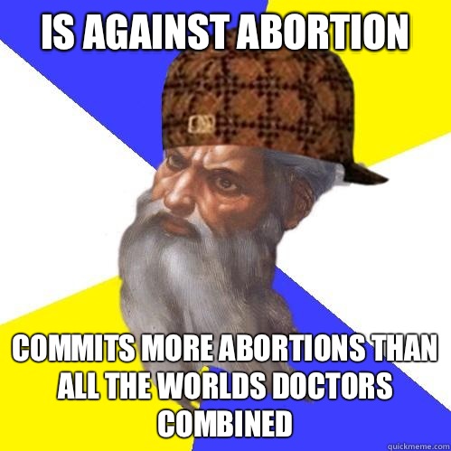 Is against abortion Commits more abortions than all the worlds doctors combined  Scumbag God is an SBF