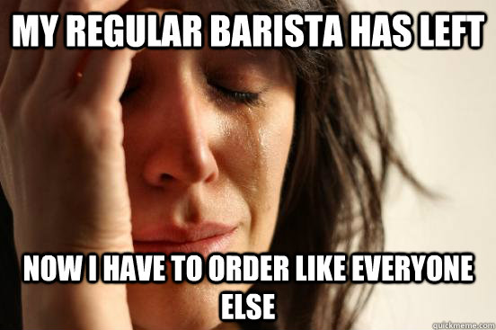 My regular barista has left Now I have to order like everyone else  First World Problems