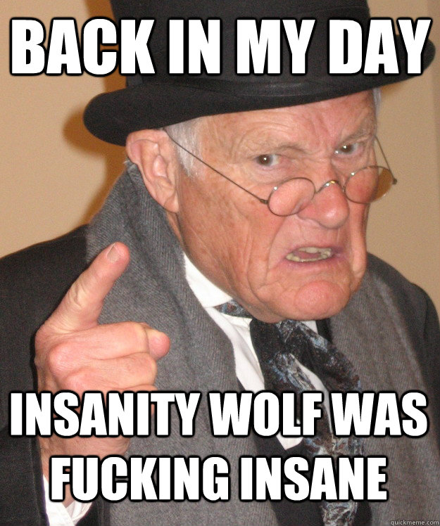 back in my day insanity wolf was fucking insane  back in my day