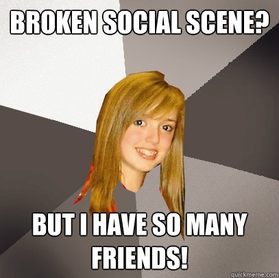 Broken social scene? But i have so many friends!  Musically Oblivious 8th Grader