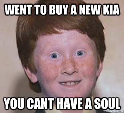 Went to buy a new Kia you cant have a Soul - Went to buy a new Kia you cant have a Soul  Over Confident Ginger