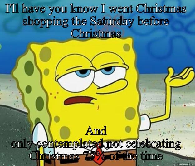 I'LL HAVE YOU KNOW I WENT CHRISTMAS SHOPPING THE SATURDAY BEFORE CHRISTMAS AND ONLY CONTEMPLATED NOT CELEBRATING CHRISTMAS 75% OF THE TIME Tough Spongebob