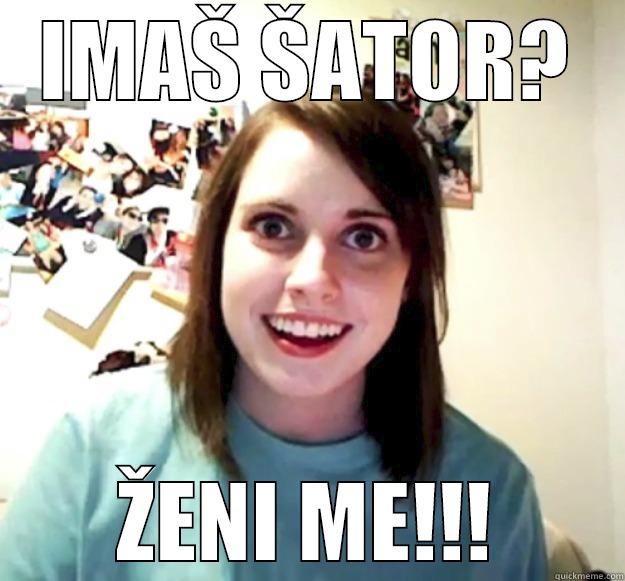 IMAŠ ŠATOR? ŽENI ME!!! Overly Attached Girlfriend