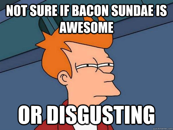 Not sure if bacon sundae is awesome Or disgusting - Not sure if bacon sundae is awesome Or disgusting  Futurama Fry