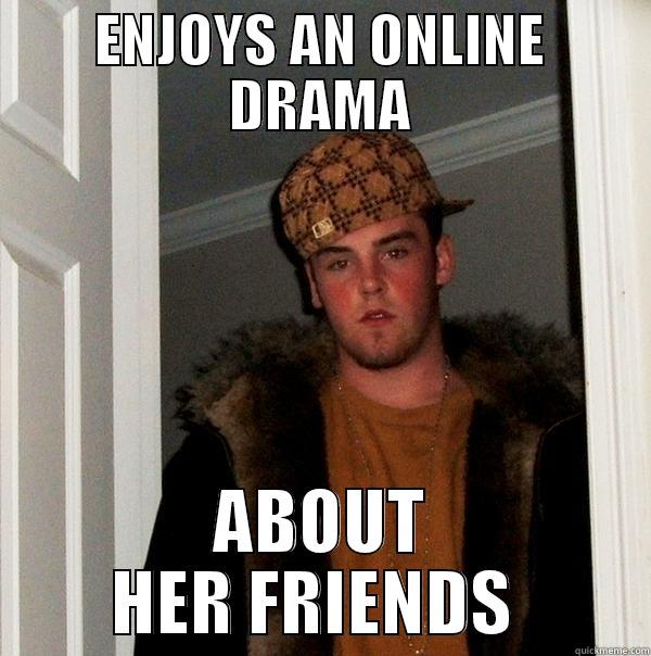 ENJOYS AN ONLINE DRAMA ABOUT HER FRIENDS  Scumbag Steve