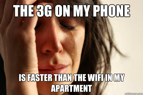 The 3G on my phone is faster than the wifi in my apartment  First World Problems