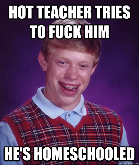 Hot teacher tries to fuck him He's homeschooled  Bad Luck Brian