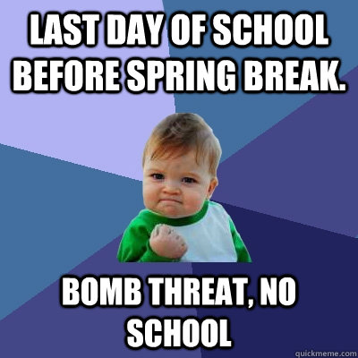 Last day of school before spring break. bomb threat, no school - Last day of school before spring break. bomb threat, no school  Success Kid