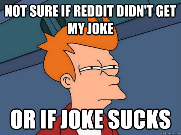 not sure if reddit didn't get my joke or if joke sucks - not sure if reddit didn't get my joke or if joke sucks  Futurama Fry