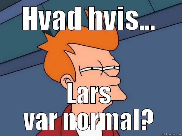 HVAD HVIS... LARS VAR NORMAL? Futurama Fry