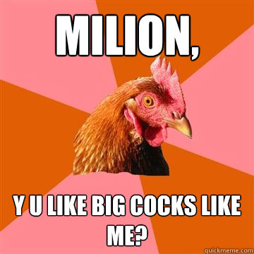 Milion, y u like big cocks like me?  Anti-Joke Chicken