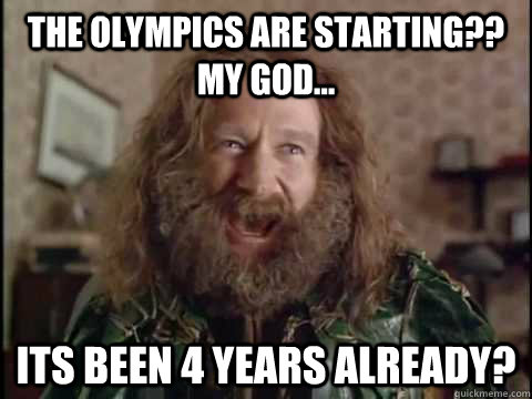 The olympics are starting?? My god... Its been 4 years already?  Jumanji