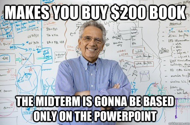 Makes you buy $200 book The midterm is gonna be based only on the powerpoint  Engineering Professor