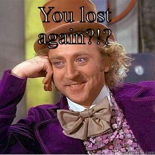 YOU LOST AGAIN?!?  Creepy Wonka