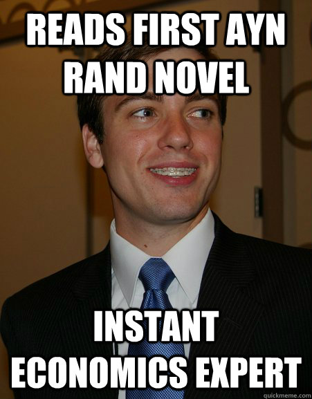 Reads first Ayn Rand novel Instant economics expert - Reads first Ayn Rand novel Instant economics expert  College Republican