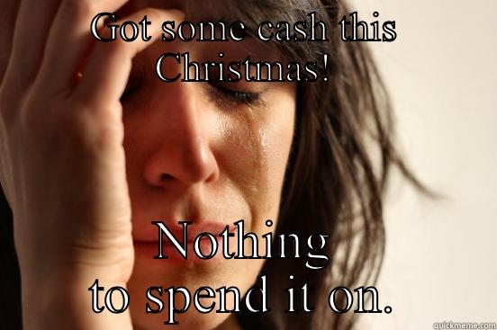 GOT SOME CASH THIS CHRISTMAS! NOTHING TO SPEND IT ON. First World Problems