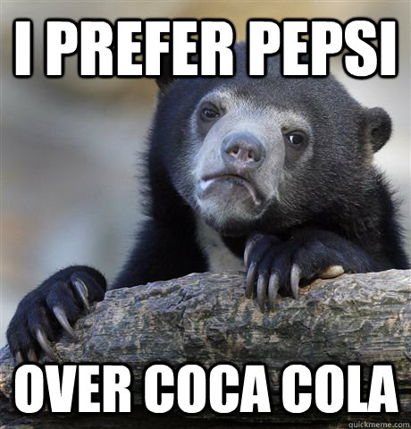 I prefer pepsi over coca cola - I prefer pepsi over coca cola  Confession Bear