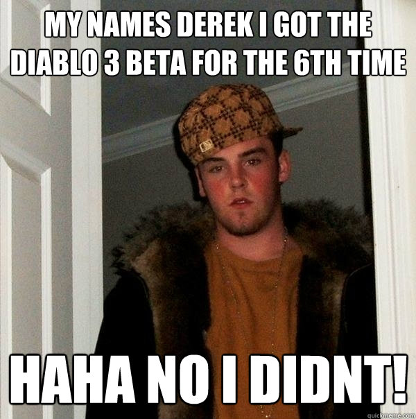 MY NAMES DEREK I GOT THE DIABLO 3 BETA FOR THE 6th TIME HAHA NO I DIDNT!  Scumbag Steve