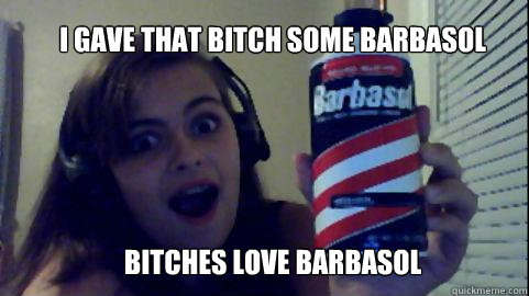 I gave that bitch some barbasol Bitches love barbasol - I gave that bitch some barbasol Bitches love barbasol  Barbasol