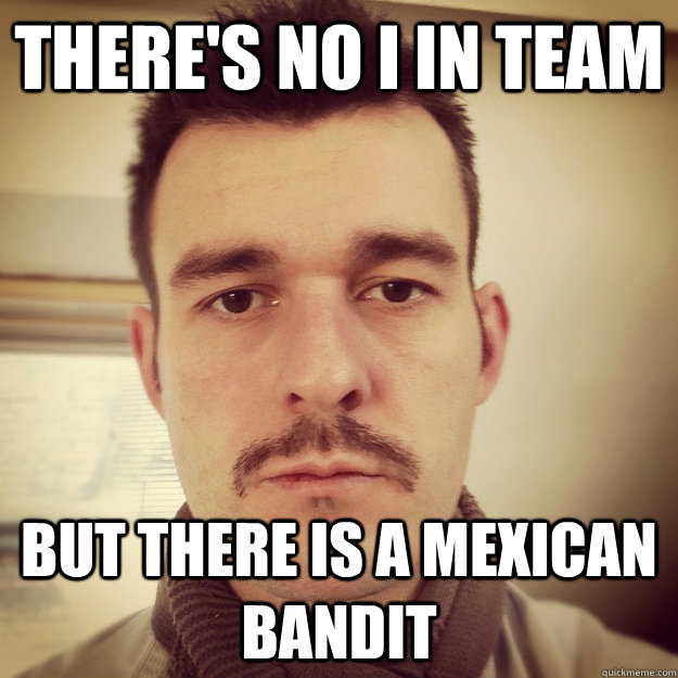 There's no I in team but there is a mexican bandit - There's no I in team but there is a mexican bandit  Misc