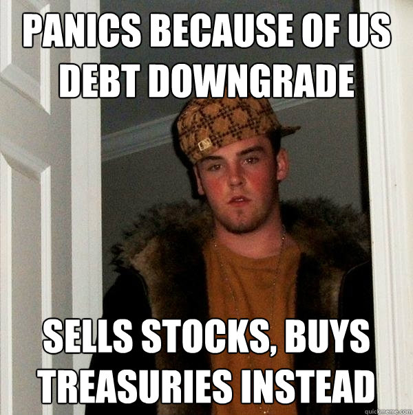 Panics because of US debt downgrade sells stocks, buys treasuries instead - Panics because of US debt downgrade sells stocks, buys treasuries instead  Scumbag Steve