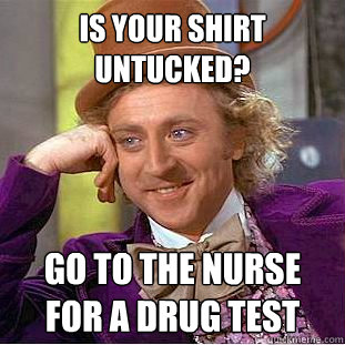 is your shirt untucked? go to the nurse for a drug test  Creepy Wonka