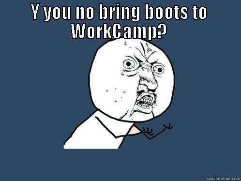 Y YOU NO BRING BOOTS TO WORKCAMP?  Y U No