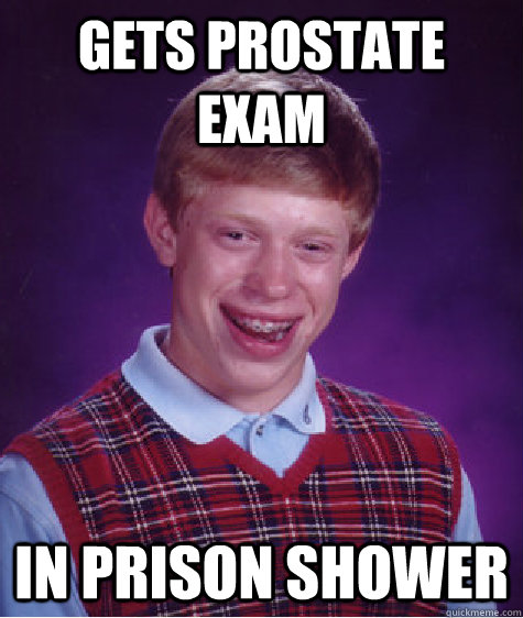 gets prostate exam in prison shower  Bad Luck Brian