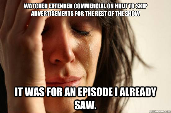 Watched extended commercial on Hulu to skip advertisements for the rest of the show It was for an episode I already saw.  First World Problems