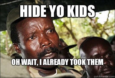 Hide yo kids Oh wait, I already took them
  Kony