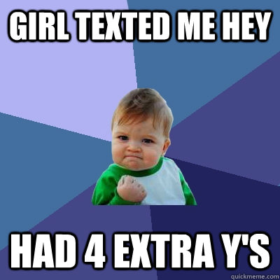 Girl texted me hey had 4 extra y's  Success Kid