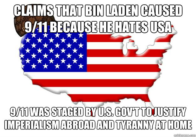 Claims that bin Laden caused 9/11 because he hates USA 9/11 was staged by U.S. gov't to justify imperialism abroad and tyranny at home  Scumbag america