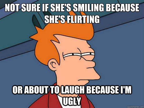 Not sure if she's smiling because she's flirting or about to laugh because i'm ugly  Futurama Fry