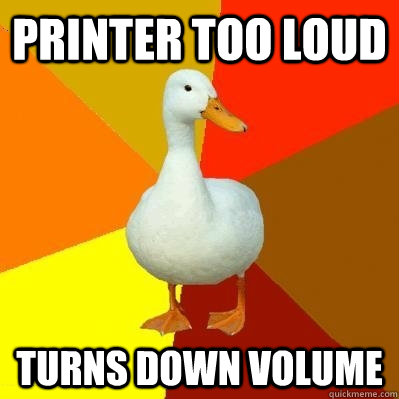 Printer too loud Turns down volume - Printer too loud Turns down volume  Tech Impaired Duck