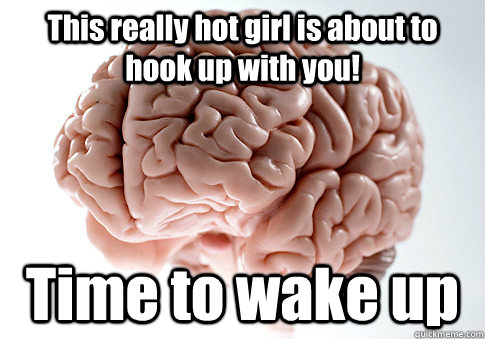 This really hot girl is about to hook up with you! Time to wake up   Scumbag Brain