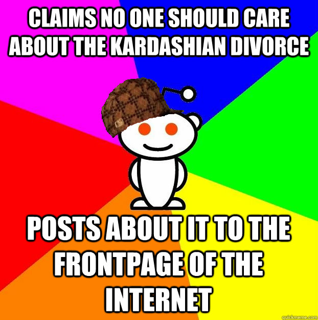 Claims no one should care about the Kardashian Divorce Posts about it to the frontpage of the internet  Scumbag Redditor